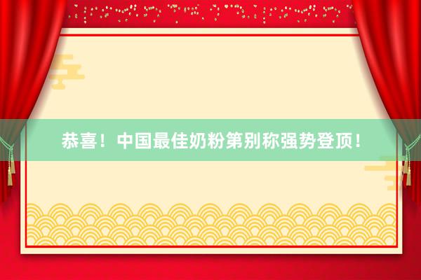 恭喜！中国最佳奶粉第别称强势登顶！