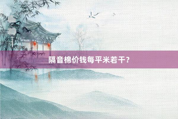 隔音棉价钱每平米若干？