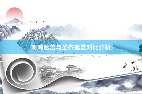 南鸿遮盖与圣齐遮盖对比分析