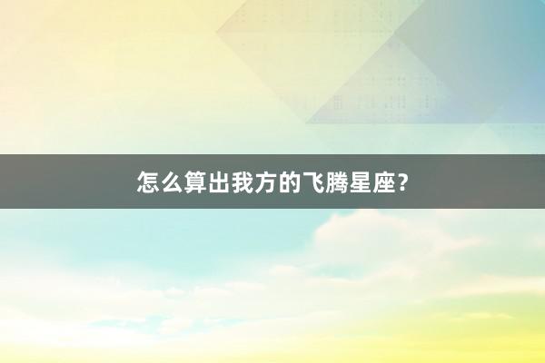 怎么算出我方的飞腾星座？